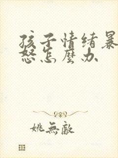 孩子情绪暴躁易怒怎么办