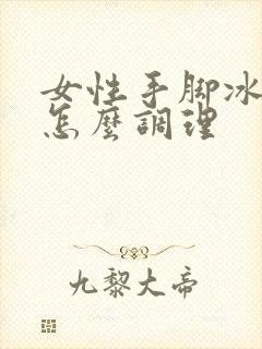 女性手脚冰凉是怎么调理