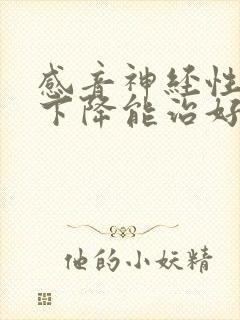 感音神经性听力下降能治好吗