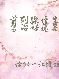 前列腺增生用中医治好还是西医好