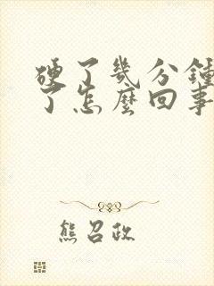 硬了几分钟又软了怎么回事