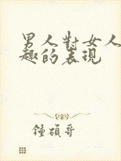 男人对女人感兴趣的表现