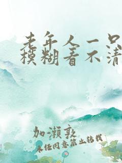 老年人一只眼睛模糊看不清是怎么回事