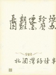 长期便干燥排便困难怎么办