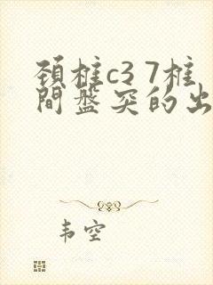 颈椎c3 7椎间盘突的出