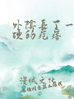 外阴长了一颗硬硬的疙瘩