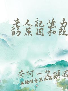 老人记忆力减退的原因和改善方法