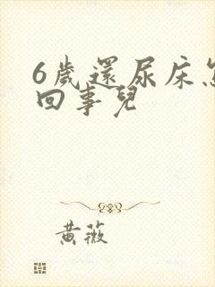 6岁还尿床怎么回事儿