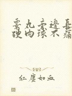 睾丸旁边长了个硬肉球不痛不痒