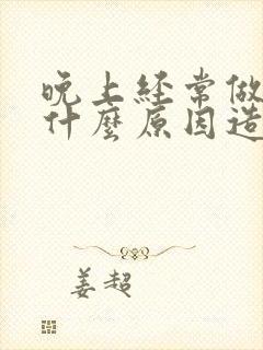 晚上经常做梦是什么原因造成的