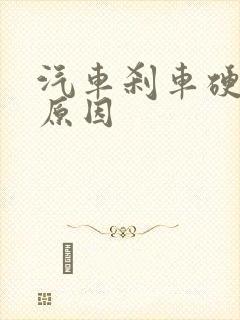 汽车刹车硬什么原因