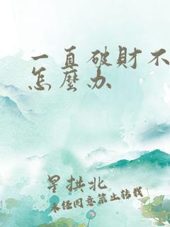 一直破财不顺利怎么办