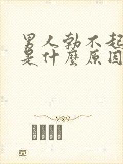 男人勃不起不坚是什么原因造成的