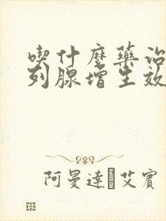 吃什么药治疗前列腺增生效果好