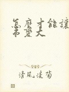 怎么才能让小弟弟变大