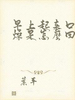 早上起来口干舌燥是怎么回事,怎样调理