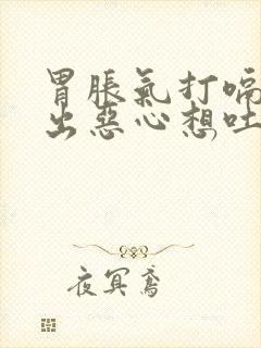 胃胀气打嗝打不出恶心想吐