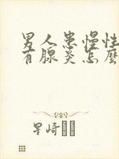 男人患慢性前列有腺炎怎么解决比较好