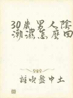 30岁男人阴囊潮湿怎么回事