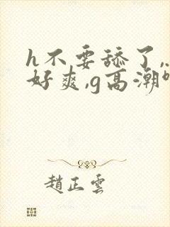 h不要舔了,.好爽,g高潮啊~爽