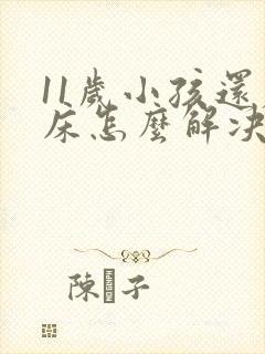 11岁小孩还尿床怎么解决