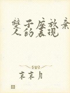 双子座放弃一个人的表现