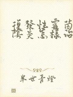 复发性霉菌性的阴炎怎样治疗