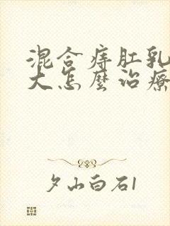 混合痔肛乳头肥大怎么治疗