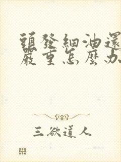 头发细油还掉发严重怎么办