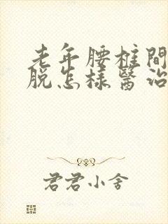 老年腰椎间盘滑脱怎样医治