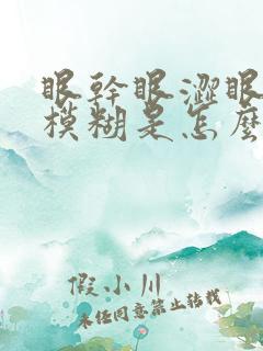 眼干眼涩眼痒眼模糊是怎么回事