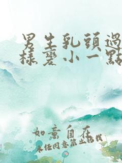 男生乳头过大怎样变小一点呢