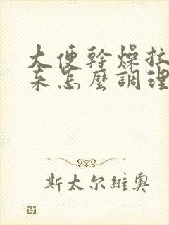 大便干燥拉不出来怎么调理