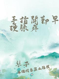 手指关节早晨僵硬胀疼