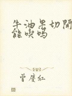 牛油果切开太生能吃吗