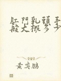 肛门乳头手术一般大概多少钱