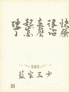 硬起来很快又软了怎么治疗怎么治疗