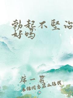 勃起不坚治疗的好吗