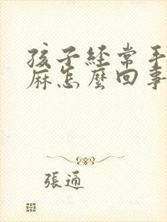 孩子经常手麻脚麻怎么回事