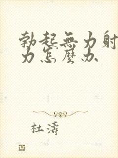 勃起无力射精无力怎么办