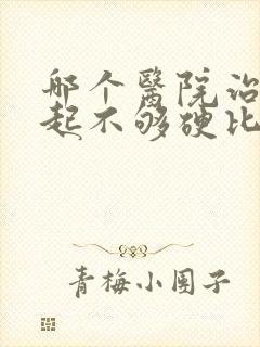 哪个医院治疗勃起不够硬比较好