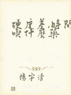 硬度差,时间短吃什么药