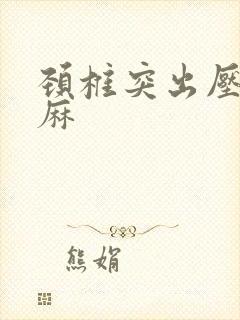 颈椎突出压迫手麻