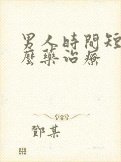 男人时间短用什么药治疗