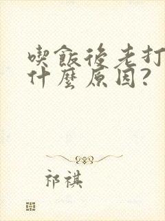 吃饭后老打嗝是什么原因?