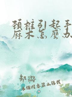 颈椎引起手指头麻木怎么办