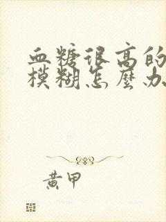 血糖很高的视力模糊怎么办