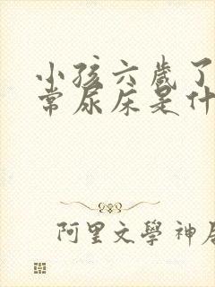 小孩六岁了还经常尿床是什么原因