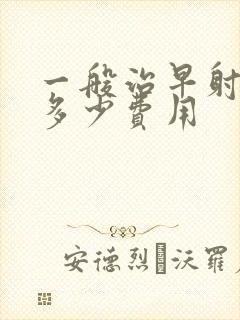 一般治早射需要多少费用