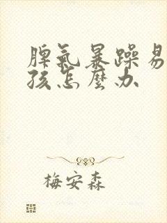 脾气暴躁易怒男孩怎么办